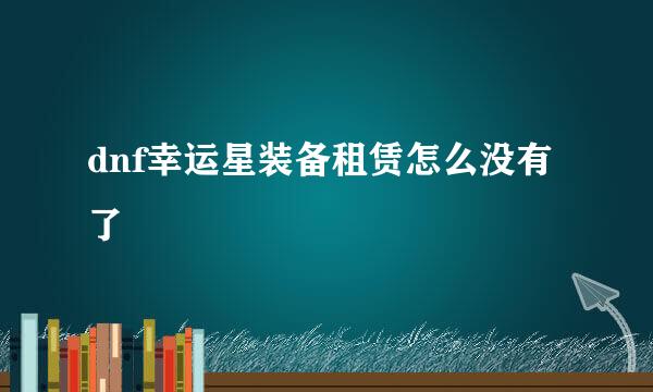 dnf幸运星装备租赁怎么没有了