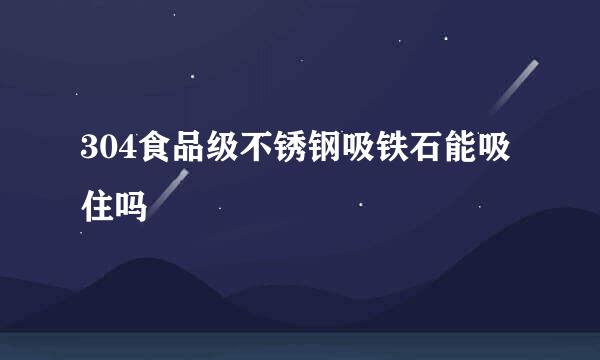 304食品级不锈钢吸铁石能吸住吗