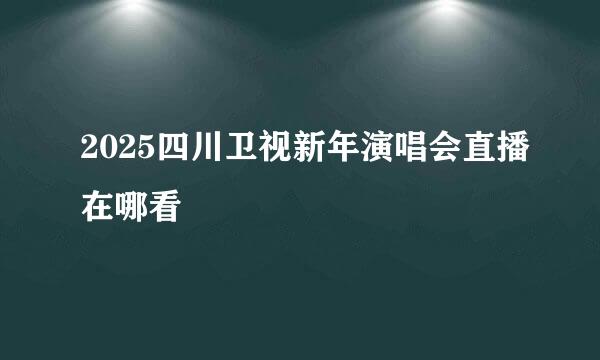 2025四川卫视新年演唱会直播在哪看