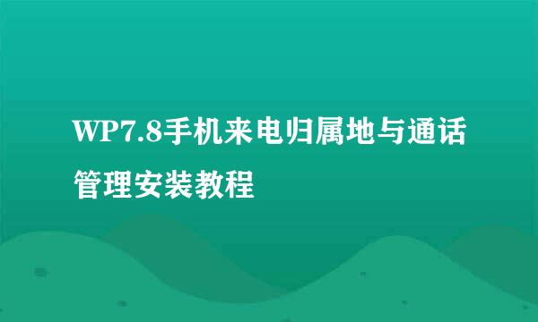 WP7.8手机来电归属地与通话管理安装教程