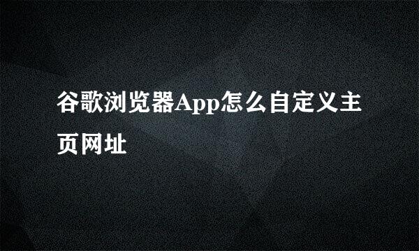 谷歌浏览器App怎么自定义主页网址