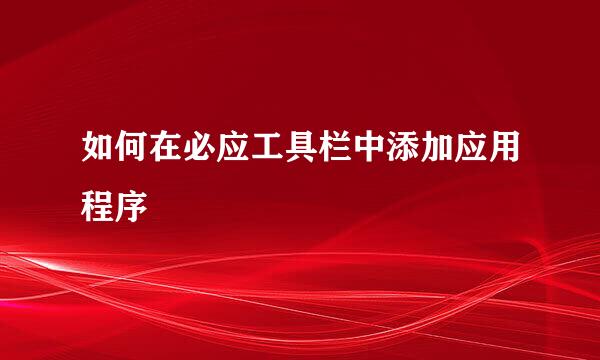 如何在必应工具栏中添加应用程序