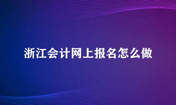 浙江会计网上报名怎么做