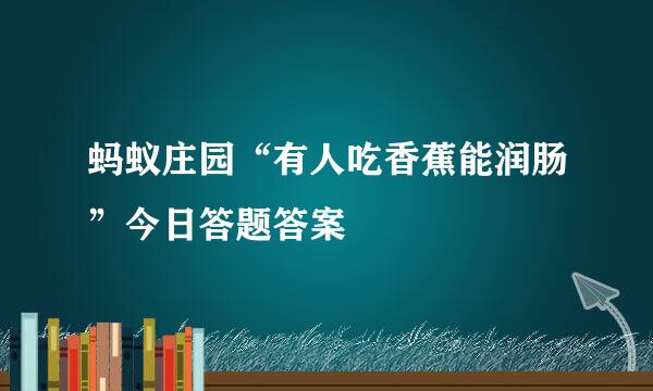 蚂蚁庄园“有人吃香蕉能润肠”今日答题答案