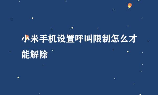 小米手机设置呼叫限制怎么才能解除