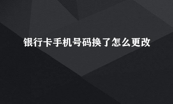 银行卡手机号码换了怎么更改