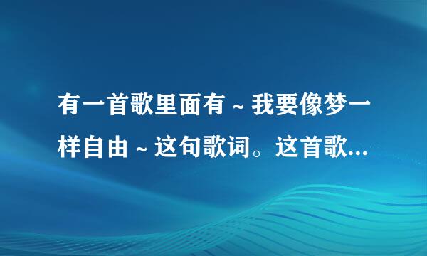 有一首歌里面有～我要像梦一样自由～这句歌词。这首歌的歌名叫什么？？谢谢大家了