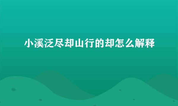 小溪泛尽却山行的却怎么解释