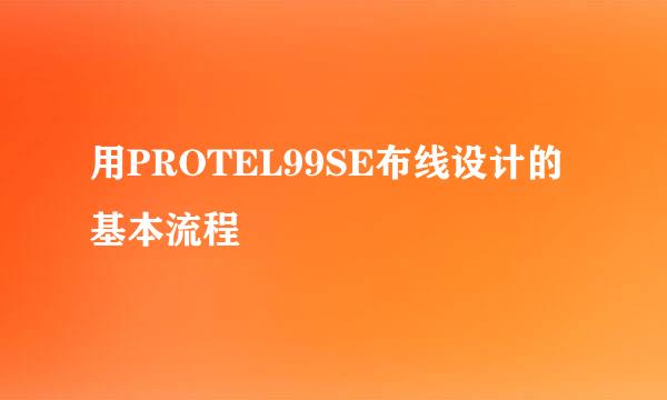 用PROTEL99SE布线设计的基本流程