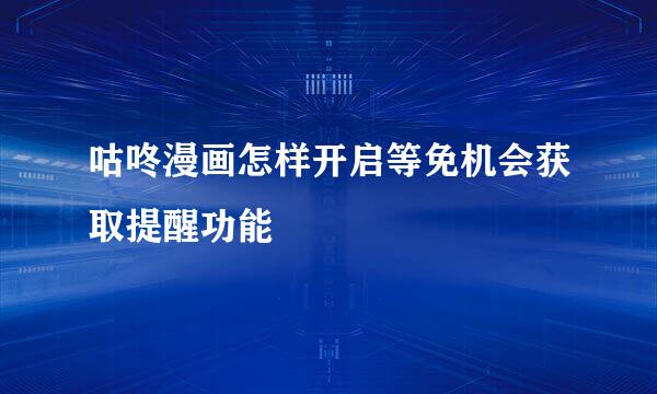 咕咚漫画怎样开启等免机会获取提醒功能