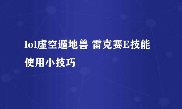 lol虚空遁地兽 雷克赛E技能使用小技巧
