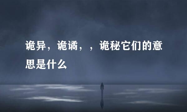 诡异，诡谲，，诡秘它们的意思是什么