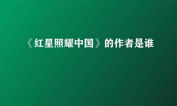 《红星照耀中国》的作者是谁