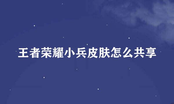 王者荣耀小兵皮肤怎么共享