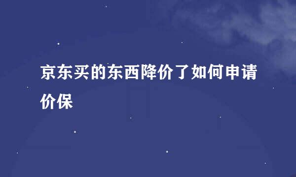 京东买的东西降价了如何申请价保