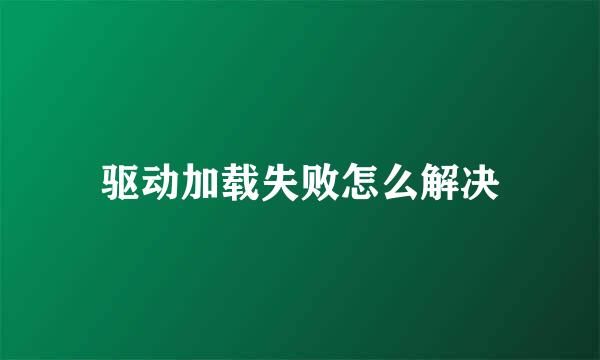 驱动加载失败怎么解决