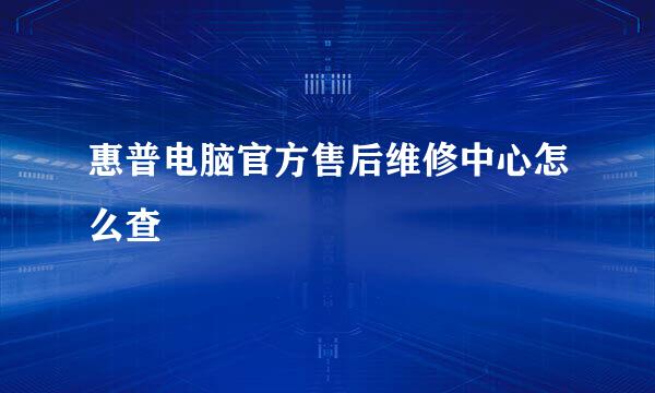 惠普电脑官方售后维修中心怎么查