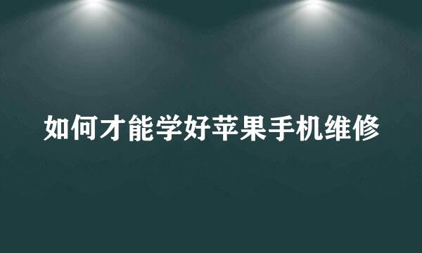 如何才能学好苹果手机维修