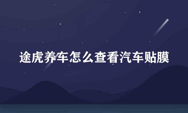 途虎养车怎么查看汽车贴膜