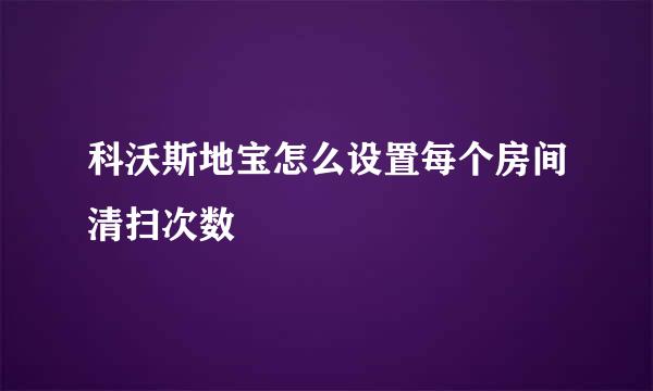 科沃斯地宝怎么设置每个房间清扫次数