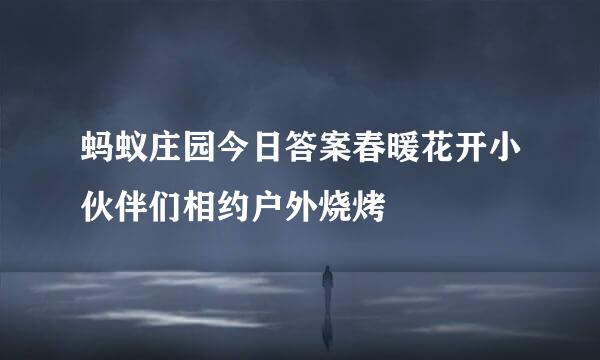 蚂蚁庄园今日答案春暖花开小伙伴们相约户外烧烤
