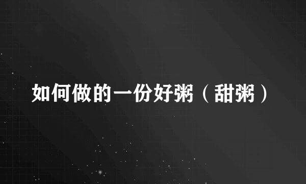 如何做的一份好粥（甜粥）