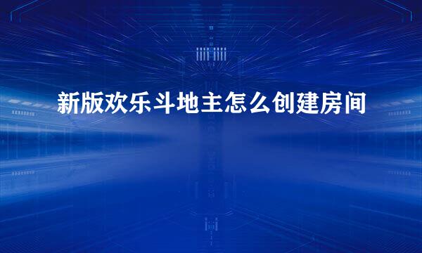 新版欢乐斗地主怎么创建房间