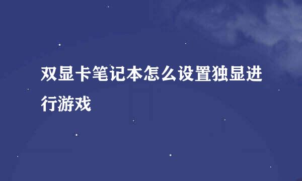 双显卡笔记本怎么设置独显进行游戏