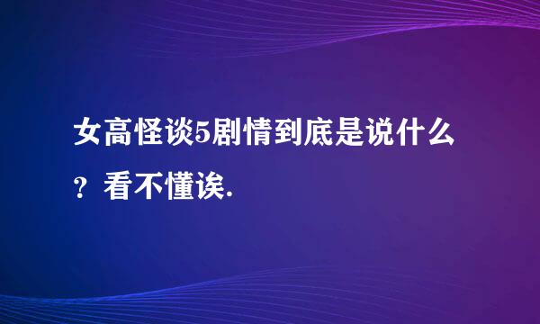 女高怪谈5剧情到底是说什么？看不懂诶.