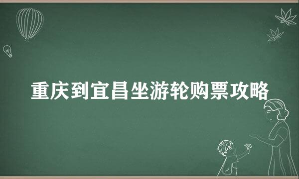 重庆到宜昌坐游轮购票攻略
