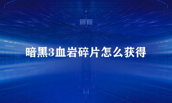 暗黑3血岩碎片怎么获得