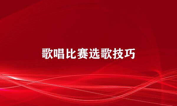 歌唱比赛选歌技巧
