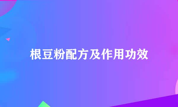 根豆粉配方及作用功效