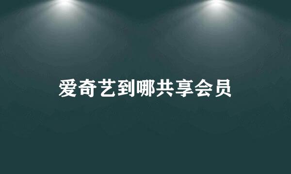 爱奇艺到哪共享会员