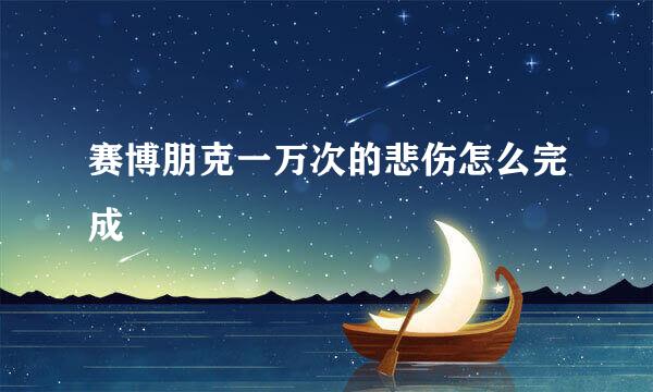 赛博朋克一万次的悲伤怎么完成