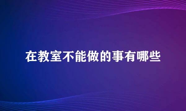 在教室不能做的事有哪些