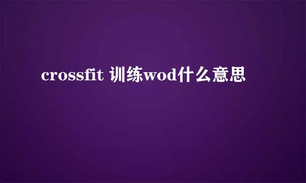 crossfit 训练wod什么意思