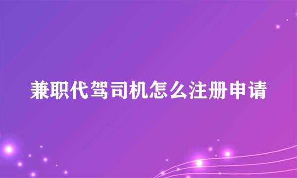兼职代驾司机怎么注册申请