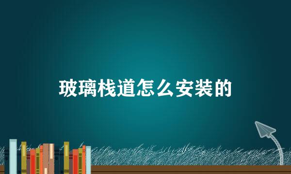 玻璃栈道怎么安装的