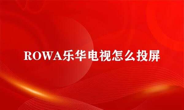 ROWA乐华电视怎么投屏