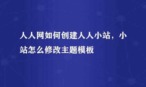 人人网如何创建人人小站，小站怎么修改主题模板
