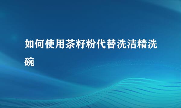 如何使用茶籽粉代替洗洁精洗碗
