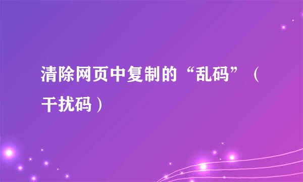 清除网页中复制的“乱码”（干扰码）