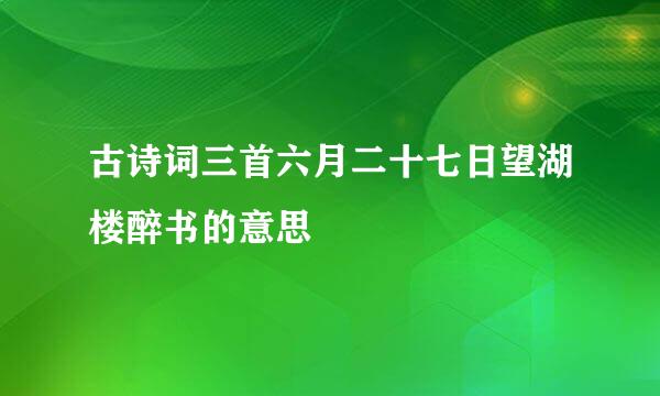 古诗词三首六月二十七日望湖楼醉书的意思