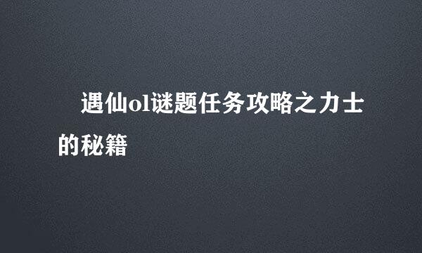 ​遇仙ol谜题任务攻略之力士的秘籍
