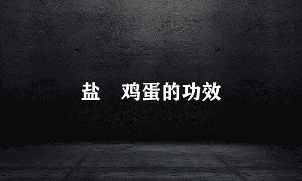 盐焗鸡蛋的功效