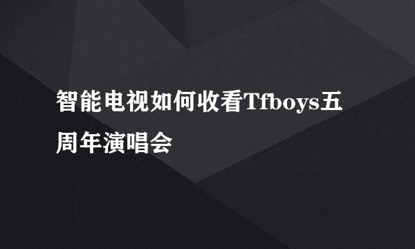 智能电视如何收看Tfboys五周年演唱会