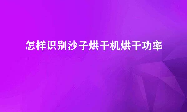 怎样识别沙子烘干机烘干功率