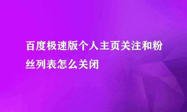 百度极速版个人主页关注和粉丝列表怎么关闭