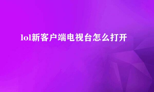 lol新客户端电视台怎么打开